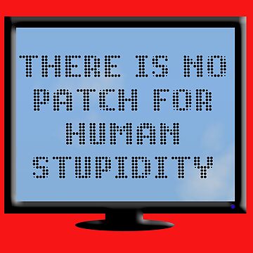 There Is No Patch for Human Stupidity